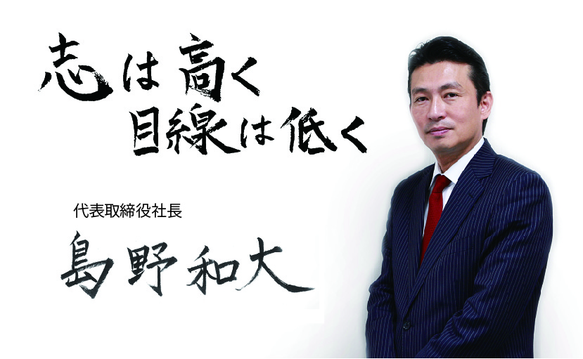 志は高く目線は低く×代表取締役社長　島野和大
